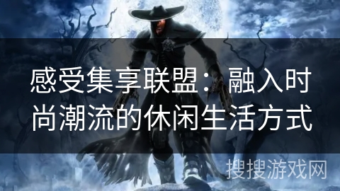 感受集享联盟：融入时尚潮流的休闲生活方式