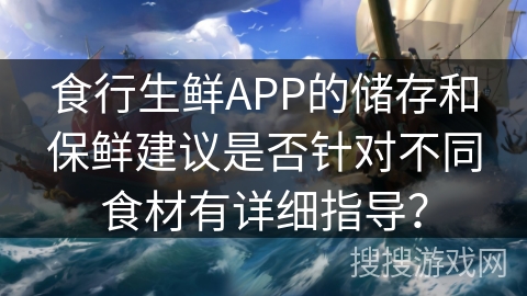 食行生鲜APP的储存和保鲜建议是否针对不同食材有详细指导？