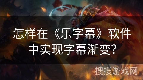 怎样在《乐字幕》软件中实现字幕渐变? 怎样在《乐字幕》软件中实现字幕渐变?