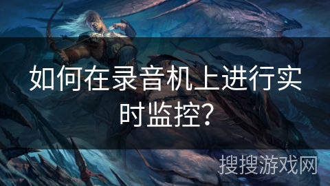 如何在录音机上进行实时监控? 如何在录音机上进行实时监控?