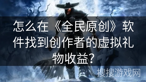 怎么在《全民原创》软件找到创作者的虚拟礼物收益? 怎么在《全民原创》软件找到创作者的虚拟礼物收益?