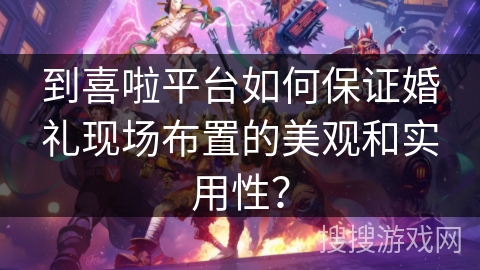 到喜啦平台如何保证婚礼现场布置的美观和实用性? 到喜啦平台如何保证婚礼现场布置的美观和实用性?