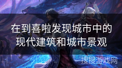 在到喜啦发现城市中的现代建筑和城市景观 在到喜啦发现城市中的现代建筑和城市景观