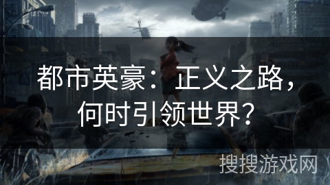 都市英豪:正义之路,何时引领世界? 都市英豪:正义之路,何时引领世界?