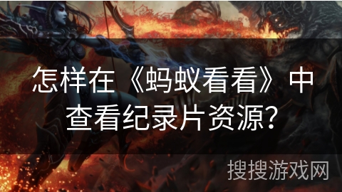 怎样在《蚂蚁看看》中查看纪录片资源? 怎样在《蚂蚁看看》中查看纪录片资源?