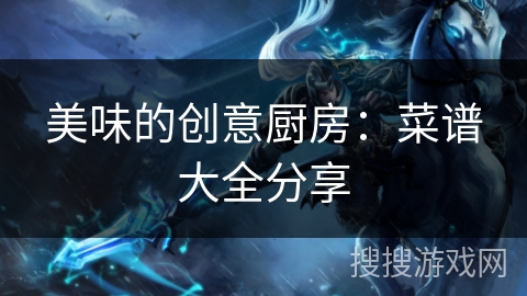 美味的创意厨房：菜谱大全分享