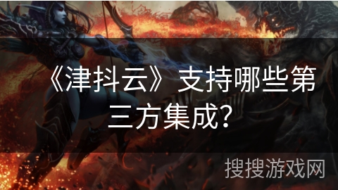 《津抖云》支持哪些第三方集成? 《津抖云》支持哪些第三方集成?