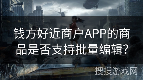 钱方好近商户APP的商品是否支持批量编辑? 钱方好近商户APP的商品是否支持批量编辑?