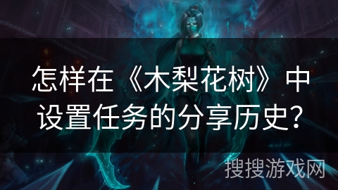 怎样在《木梨花树》中设置任务的分享历史？