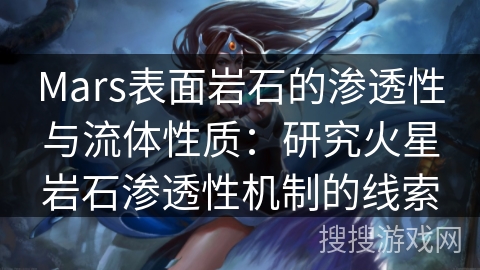 Mars表面岩石的渗透性与流体性质:研究火星岩石渗透性机制的线索 Mars表面岩石的渗透性与流体性质:研究火星岩石渗透性机制的线索