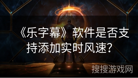 《乐字幕》软件是否支持添加实时风速? 《乐字幕》软件是否支持添加实时风速?