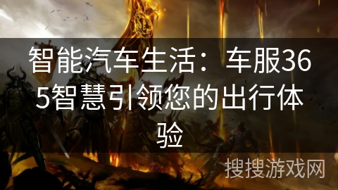智能汽车生活:车服365智慧引领您的出行体验 智能汽车生活:车服365智慧引领您的出行体验
