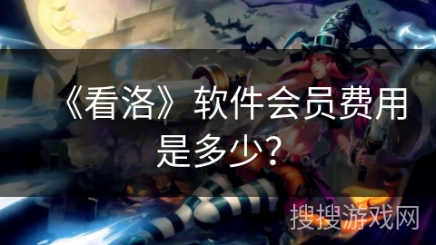 《看洛》软件会员费用是多少? 《看洛》软件会员费用是多少?