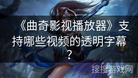 《曲奇影视播放器》支持哪些视频的透明字幕? 《曲奇影视播放器》支持哪些视频的透明字幕?