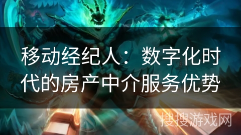 移动经纪人:数字化时代的房产中介服务优势 移动经纪人:数字化时代的房产中介服务优势