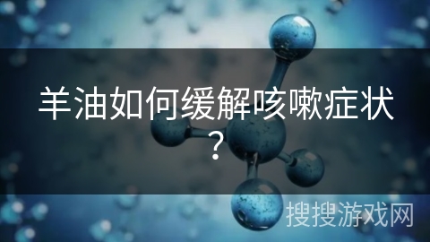 羊油如何缓解咳嗽症状？