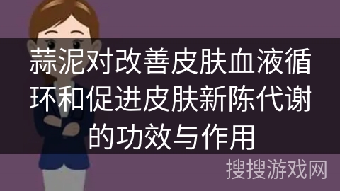 蒜泥对改善皮肤血液循环和促进皮肤新陈代谢的功效与作用