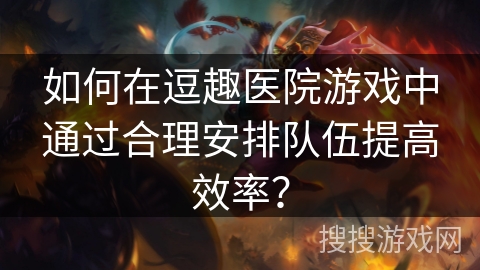 如何在逗趣医院游戏中通过合理安排队伍提高效率？