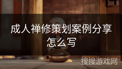 成人禅修策划案例分享怎么写 成人禅修策划案例分享怎么写
