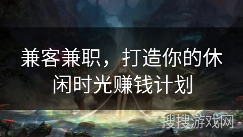 兼客兼职,打造你的休闲时光赚钱计划 兼客兼职,打造你的休闲时光赚钱计划