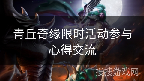 青丘奇缘限时活动参与心得交流 青丘奇缘限时活动参与心得交流