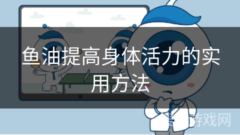 鱼油提高身体活力的实用方法