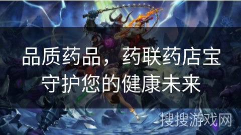 品质药品,药联药店宝守护您的健康未来 品质药品,药联药店宝守护您的健康未来