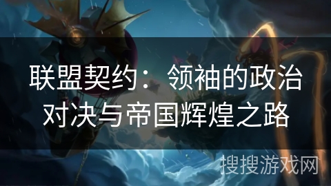 联盟契约：领袖的政治对决与帝国辉煌之路