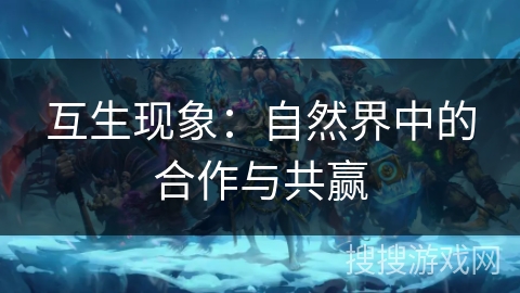 互生现象:自然界中的合作与共赢 互生现象:自然界中的合作与共赢