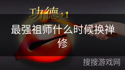 最强祖师什么时候换禅修