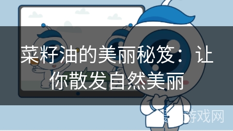 菜籽油的美丽秘笈:让你散发自然美丽 菜籽油的美丽秘笈:让你散发自然美丽