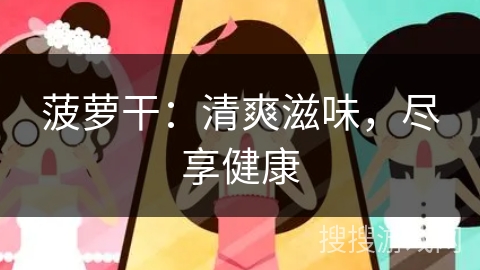 菠萝干：清爽滋味，尽享健康