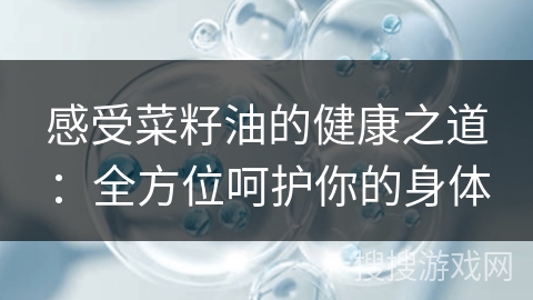 感受菜籽油的健康之道：全方位呵护你的身体