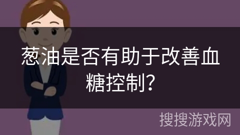 葱油是否有助于改善血糖控制？