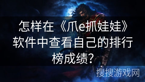 怎样在《爪e抓娃娃》软件中查看自己的排行榜成绩？