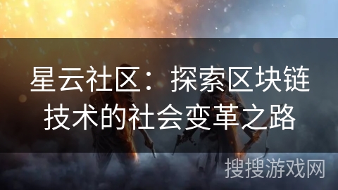 星云社区:探索区块链技术的社会变革之路 星云社区:探索区块链技术的社会变革之路
