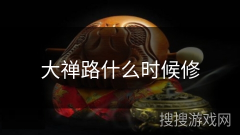 大禅路什么时候修 大禅路什么时候修