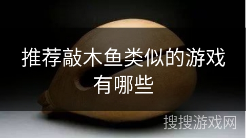 推荐敲木鱼类似的游戏有哪些