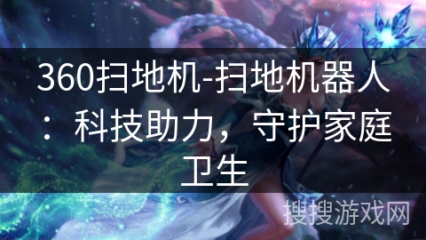 360扫地机-扫地机器人：科技助力，守护家庭卫生