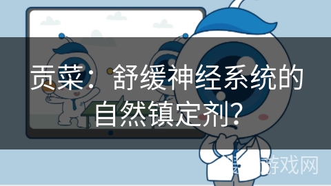 贡菜：舒缓神经系统的自然镇定剂？
