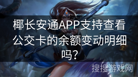 椰长安通APP支持查看公交卡的余额变动明细吗？