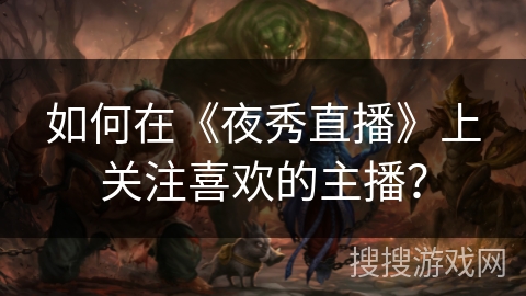 如何在《夜秀直播》上关注喜欢的主播？