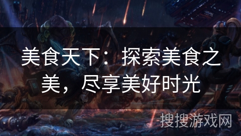 美食天下：探索美食之美，尽享美好时光