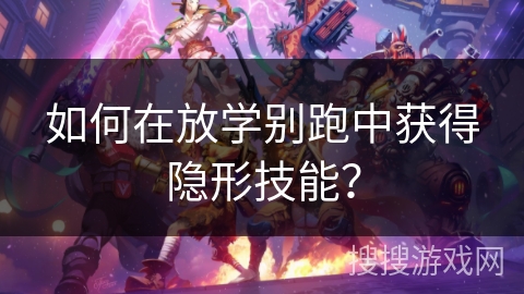 如何在放学别跑中获得隐形技能？