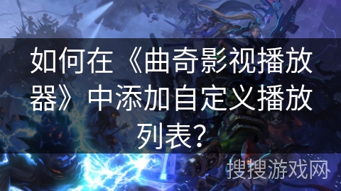 如何在《曲奇影视播放器》中添加自定义播放列表? 如何在《曲奇影视播放器》中添加自定义播放列表?