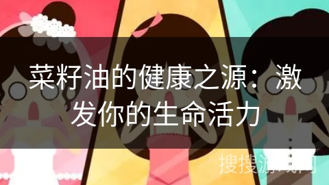 菜籽油的健康之源：激发你的生命活力