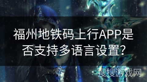 福州地铁码上行APP是否支持多语言设置？