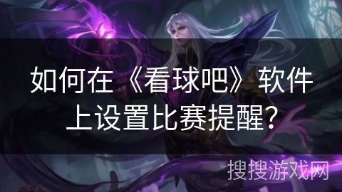 如何在《看球吧》软件上设置比赛提醒？