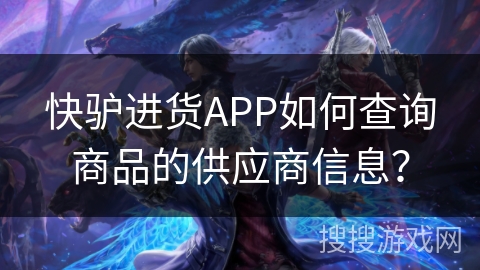 快驴进货APP如何查询商品的供应商信息？
