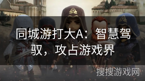 同城游打大A：智慧驾驭，攻占游戏界